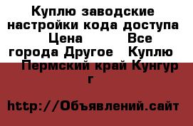 Куплю заводские настройки кода доступа  › Цена ­ 100 - Все города Другое » Куплю   . Пермский край,Кунгур г.